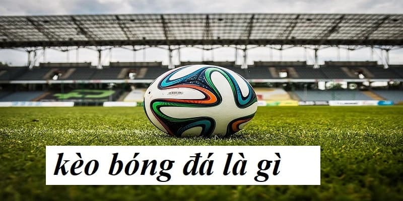 Giới thiệu sơ qua về các kèo cược trong bóng đá cho bạn